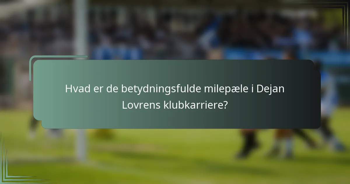 Hvad er de betydningsfulde milepæle i Dejan Lovrens klubkarriere?