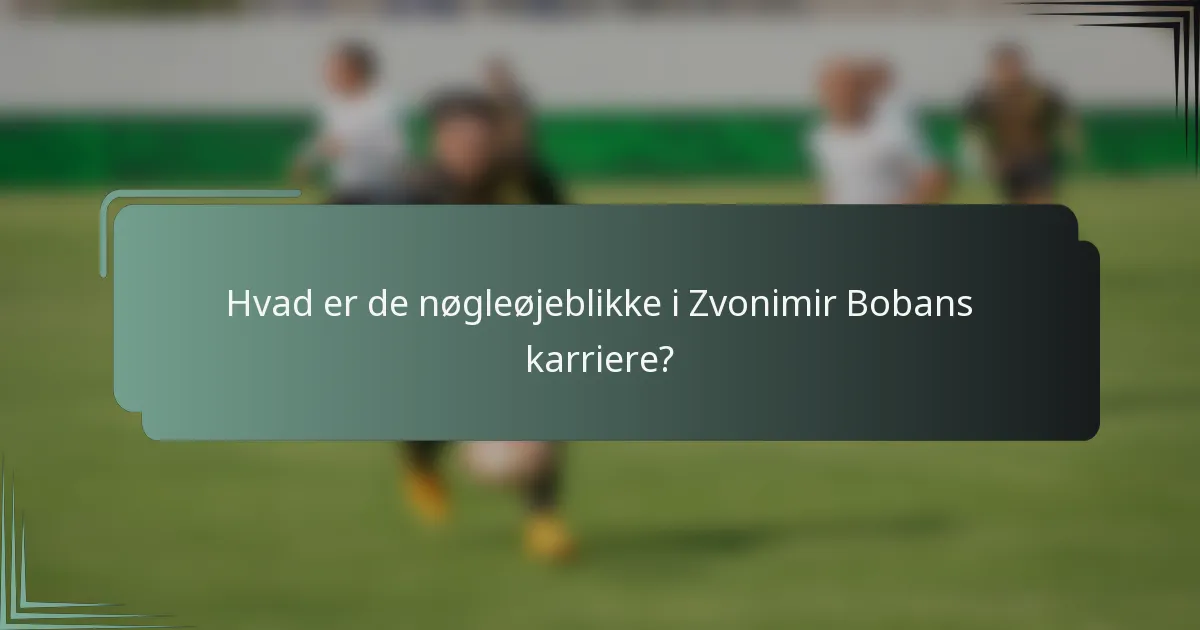 Hvad er de nøgleøjeblikke i Zvonimir Bobans karriere?