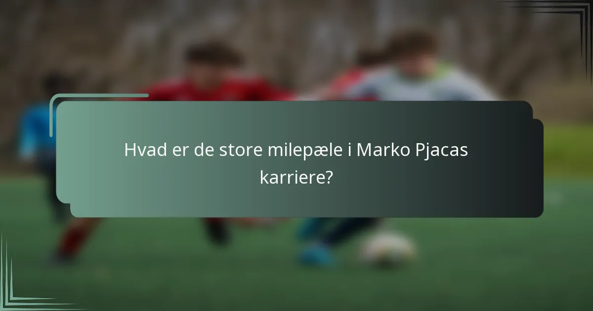 Hvad er de store milepæle i Marko Pjacas karriere?