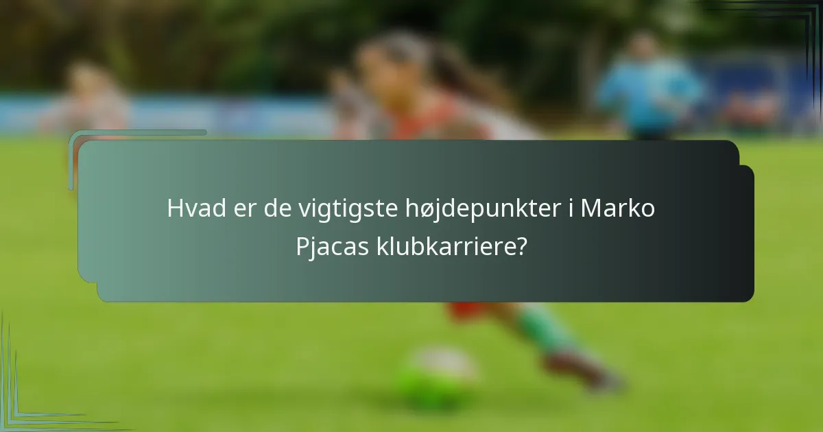 Hvad er de vigtigste højdepunkter i Marko Pjacas klubkarriere?