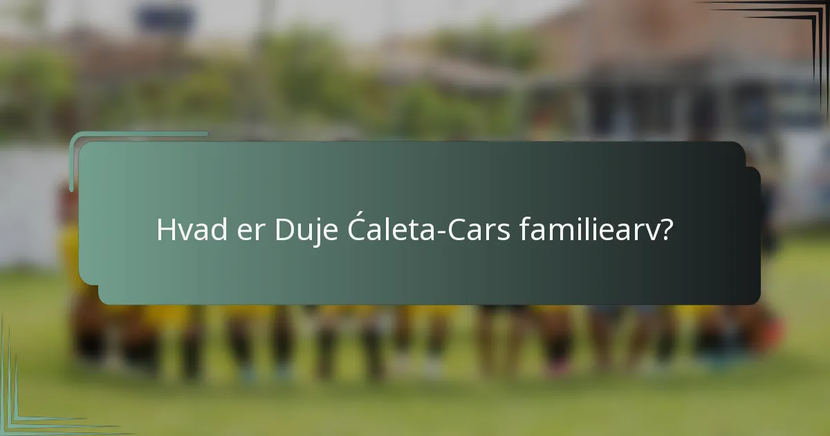 Hvad er Duje Ćaleta-Cars familiearv?