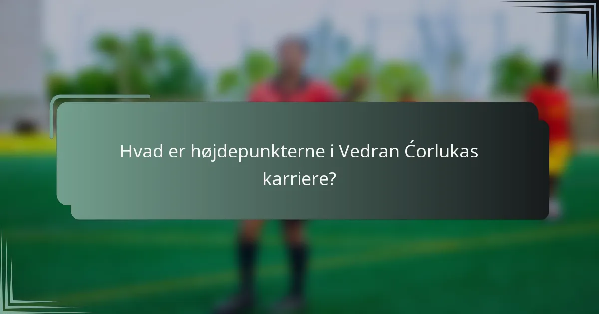 Hvad er højdepunkterne i Vedran Ćorlukas karriere?