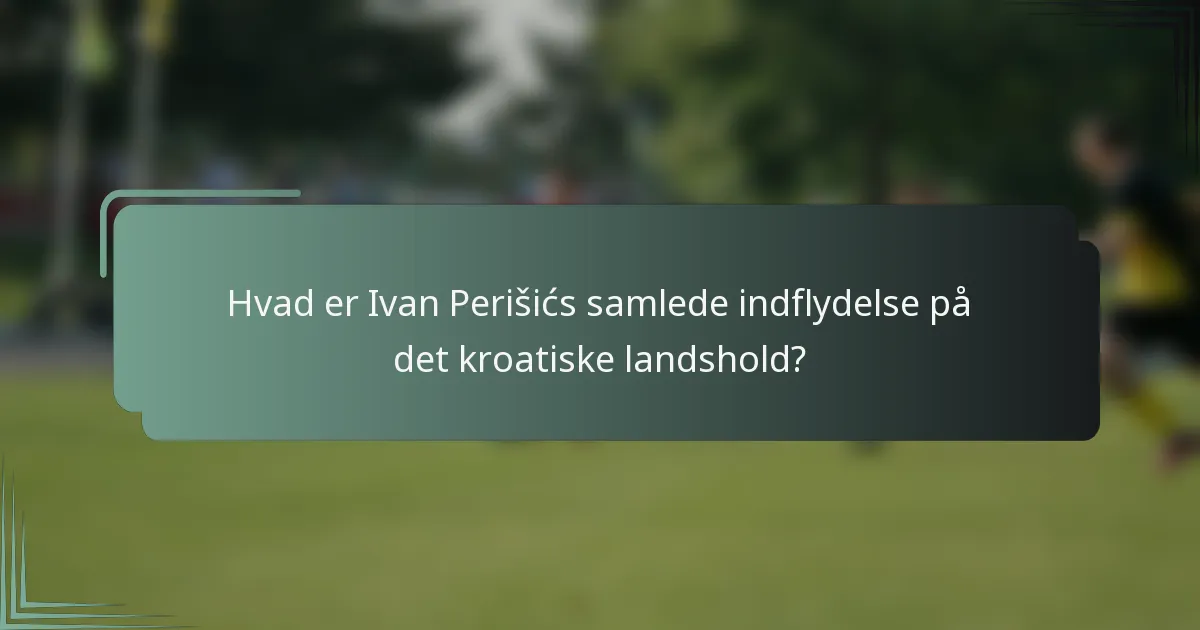 Hvad er Ivan Perišićs samlede indflydelse på det kroatiske landshold?