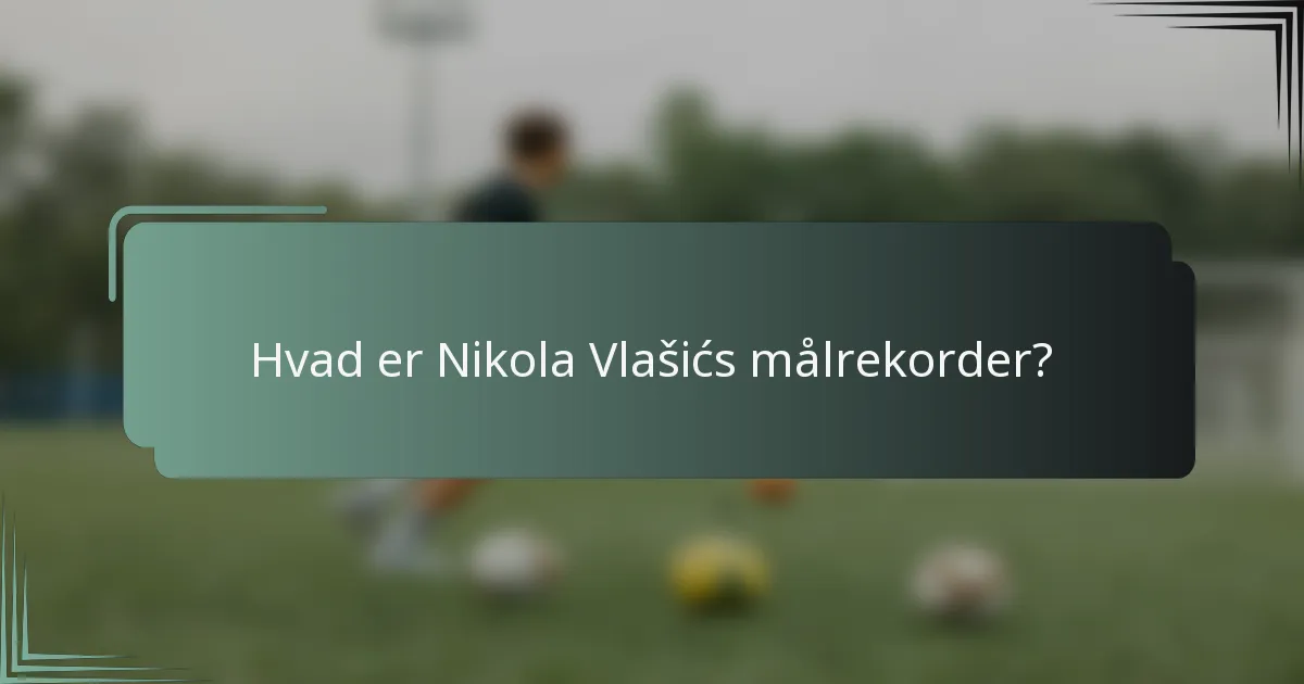 Hvad er Nikola Vlašićs målrekorder?