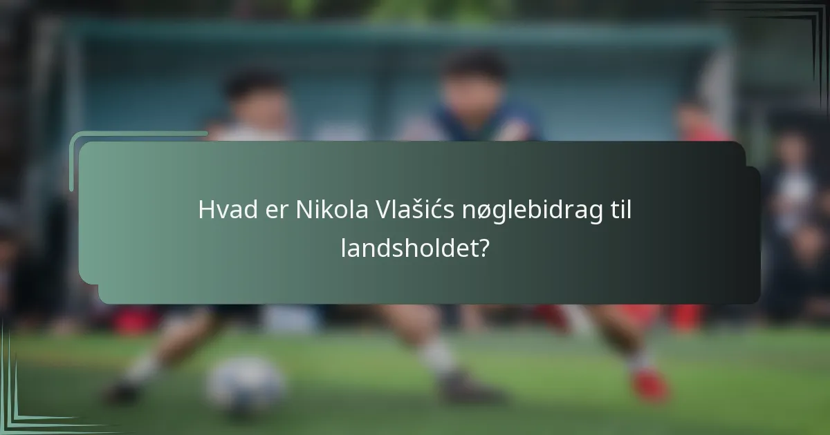 Hvad er Nikola Vlašićs nøglebidrag til landsholdet?