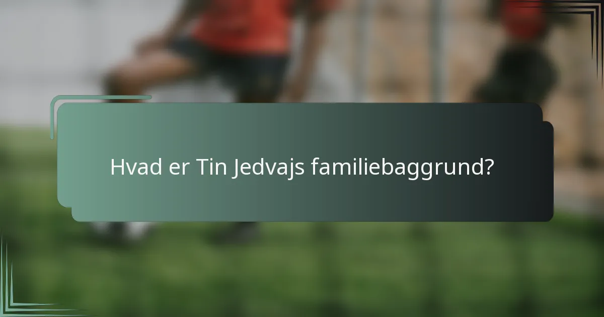 Hvad er Tin Jedvajs familiebaggrund?