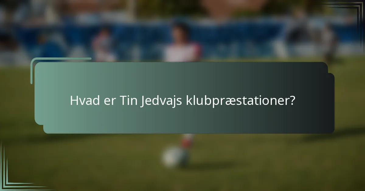 Hvad er Tin Jedvajs klubpræstationer?