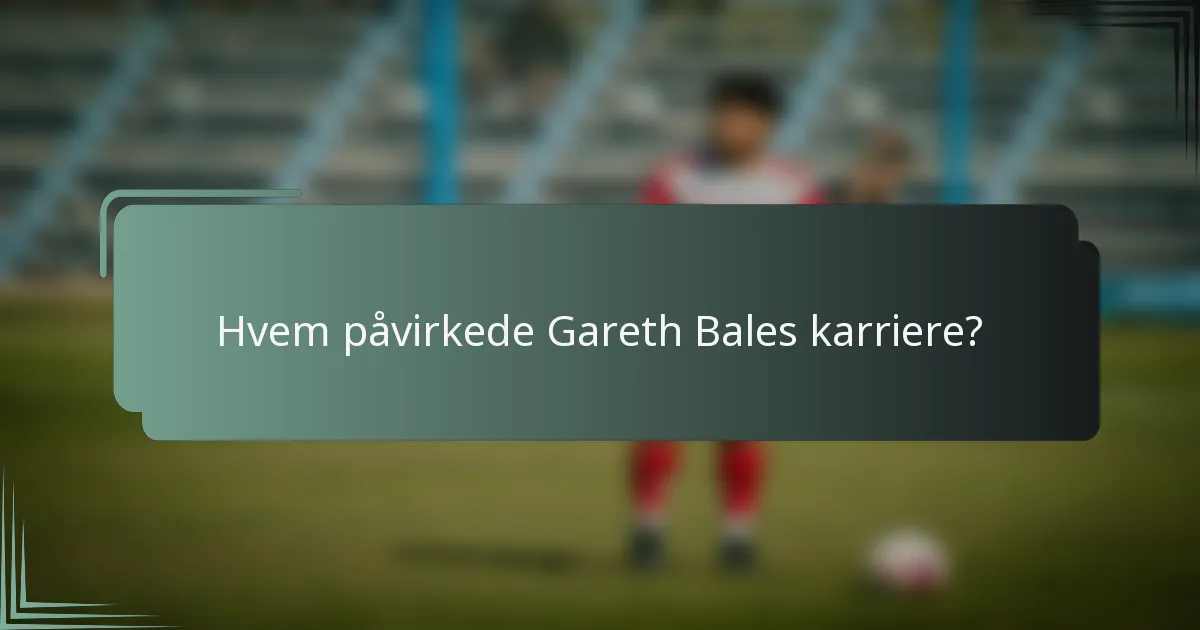 Hvem påvirkede Gareth Bales karriere?