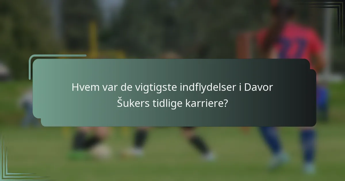 Hvem var de vigtigste indflydelser i Davor Šukers tidlige karriere?