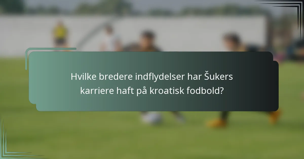 Hvilke bredere indflydelser har Šukers karriere haft på kroatisk fodbold?