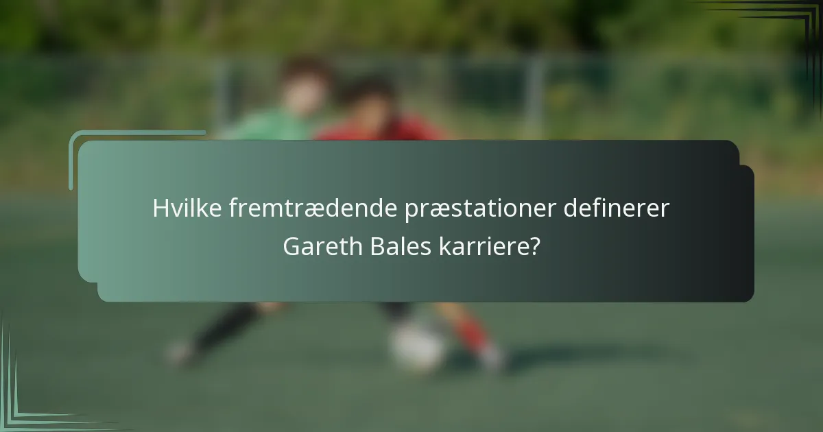 Hvilke fremtrædende præstationer definerer Gareth Bales karriere?