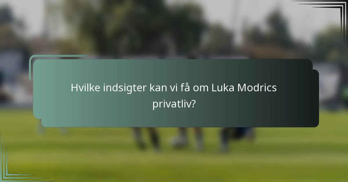 Hvilke indsigter kan vi få om Luka Modrics privatliv?