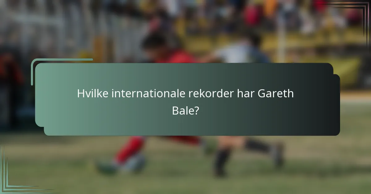 Hvilke internationale rekorder har Gareth Bale?