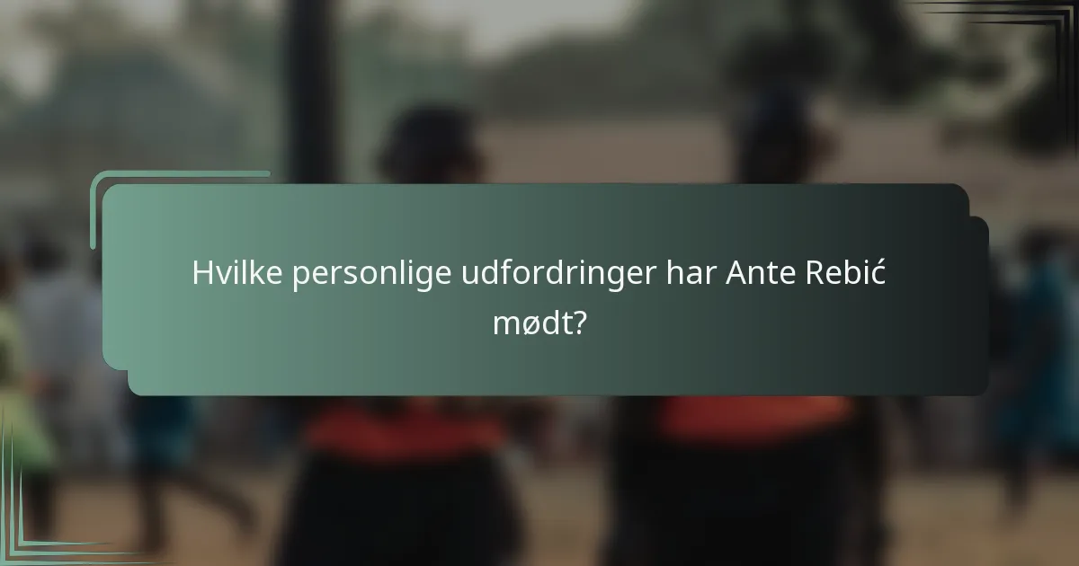 Hvilke personlige udfordringer har Ante Rebić mødt?