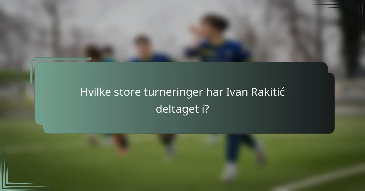 Hvilke store turneringer har Ivan Rakitić deltaget i?