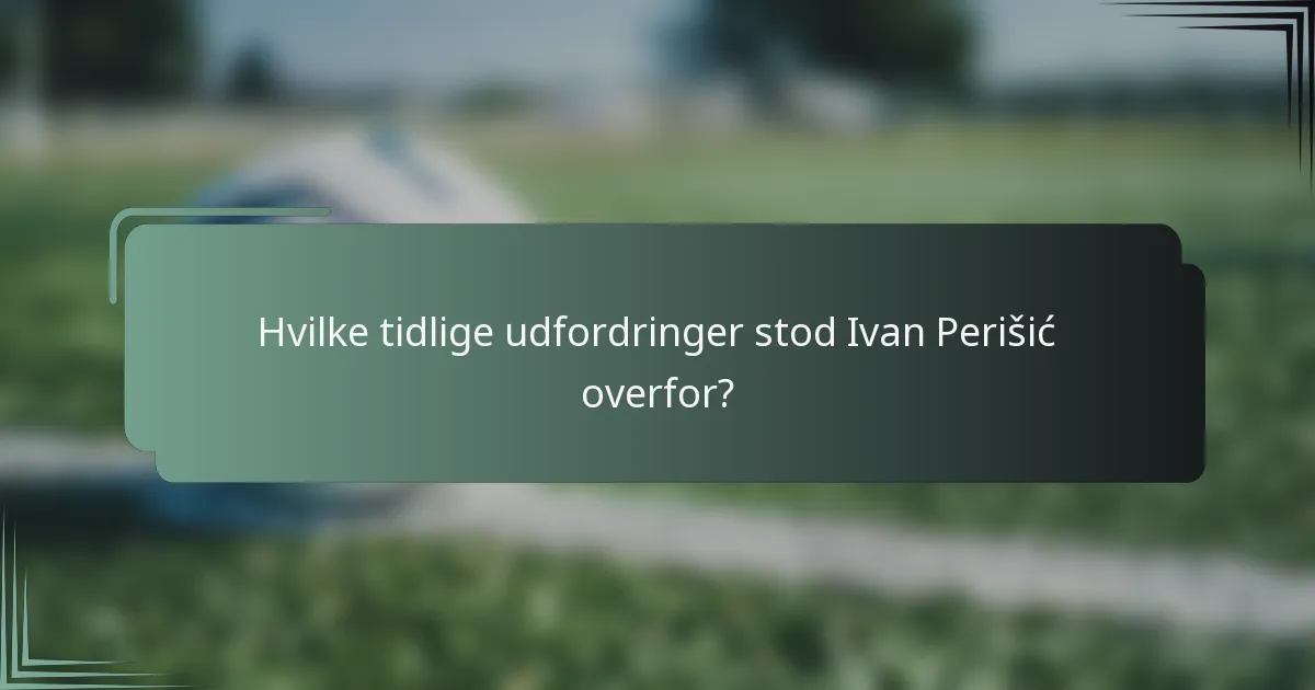 Hvilke tidlige udfordringer stod Ivan Perišić overfor?