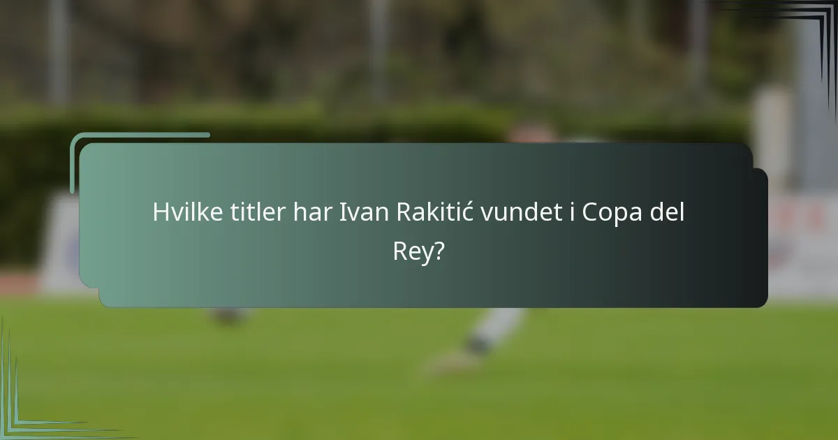 Hvilke titler har Ivan Rakitić vundet i Copa del Rey?