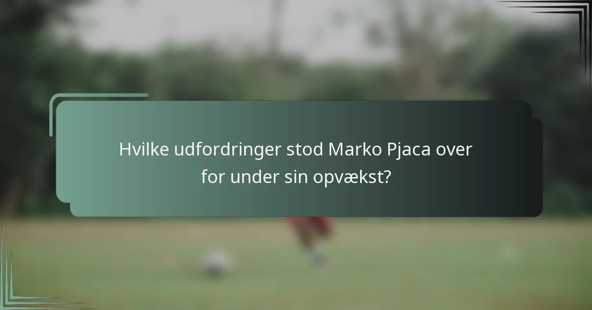 Hvilke udfordringer stod Marko Pjaca over for under sin opvækst?