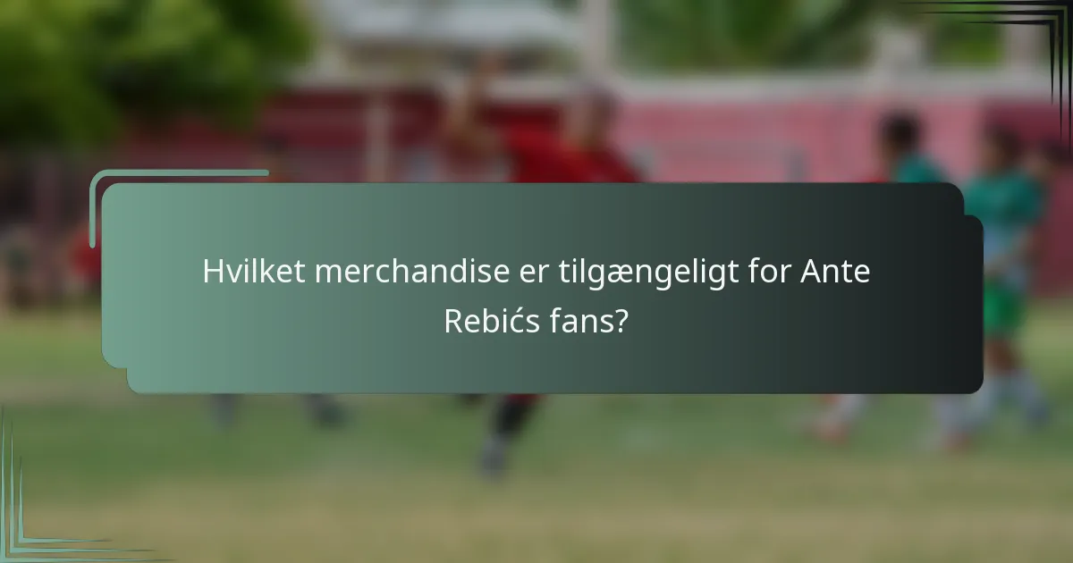 Hvilket merchandise er tilgængeligt for Ante Rebićs fans?