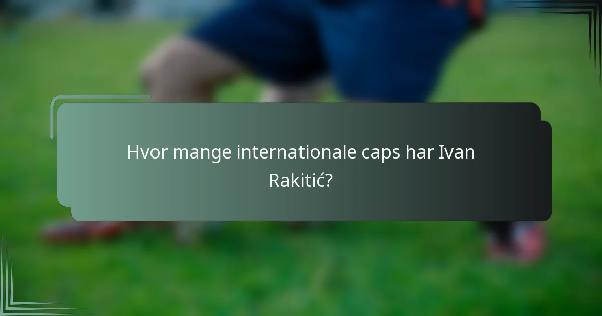 Hvor mange internationale caps har Ivan Rakitić?