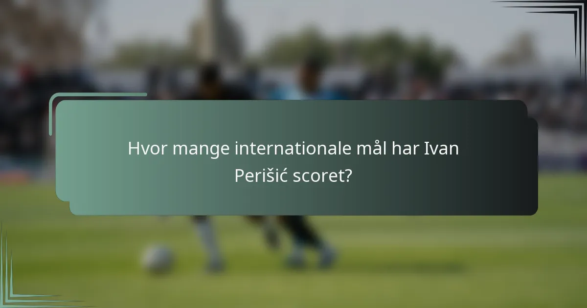 Hvor mange internationale mål har Ivan Perišić scoret?