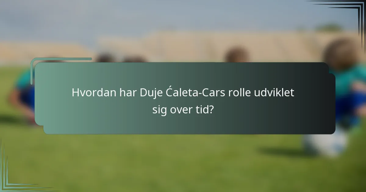 Hvordan har Duje Ćaleta-Cars rolle udviklet sig over tid?