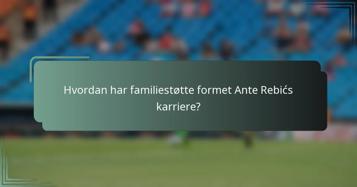 Hvordan har familiestøtte formet Ante Rebićs karriere?