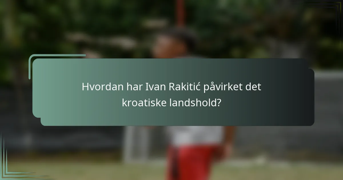 Hvordan har Ivan Rakitić påvirket det kroatiske landshold?