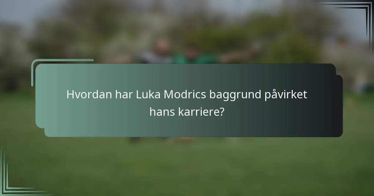 Hvordan har Luka Modrics baggrund påvirket hans karriere?