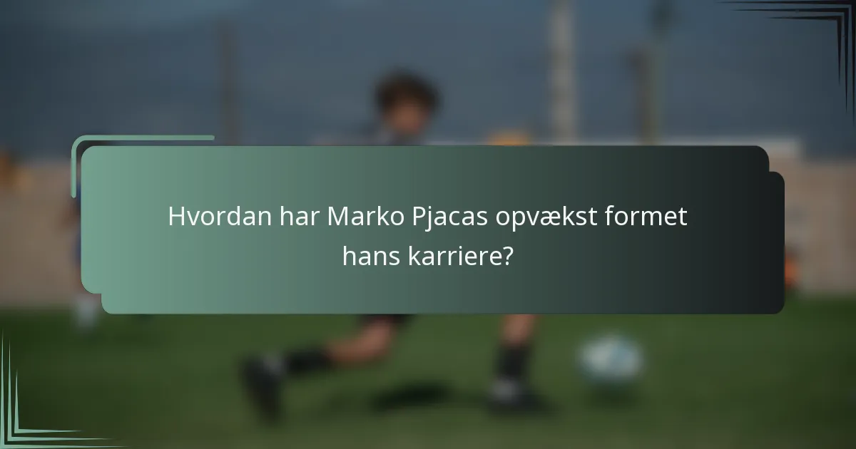Hvordan har Marko Pjacas opvækst formet hans karriere?
