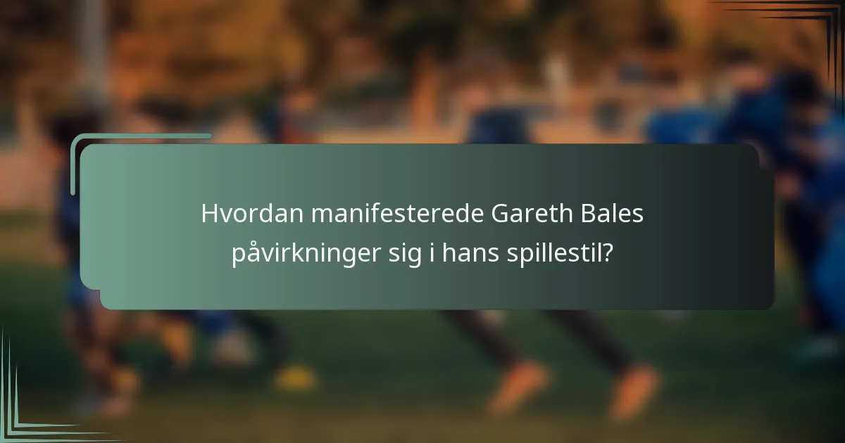 Hvordan manifesterede Gareth Bales påvirkninger sig i hans spillestil?
