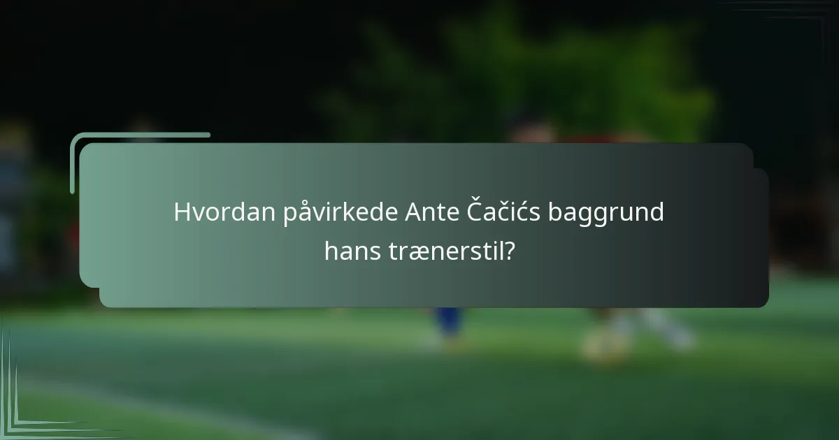 Hvordan påvirkede Ante Čačićs baggrund hans trænerstil?