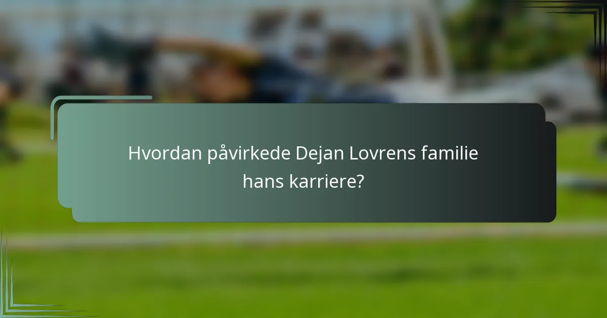 Hvordan påvirkede Dejan Lovrens familie hans karriere?