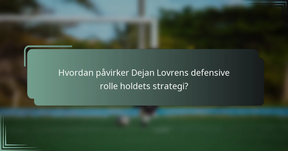 Hvordan påvirker Dejan Lovrens defensive rolle holdets strategi?