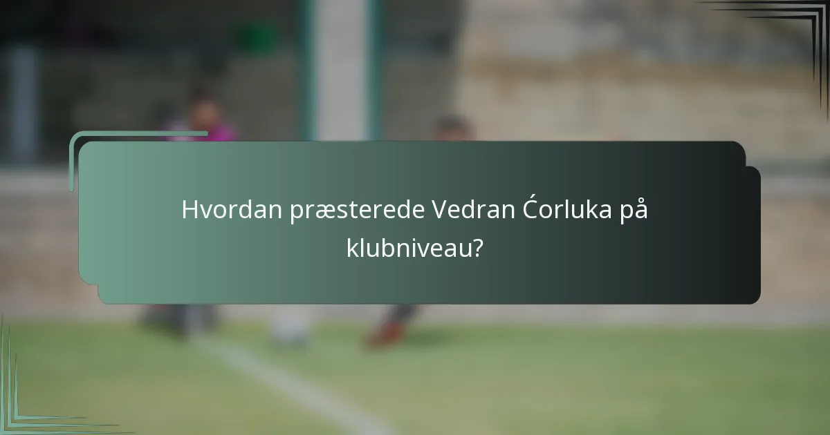 Hvordan præsterede Vedran Ćorluka på klubniveau?