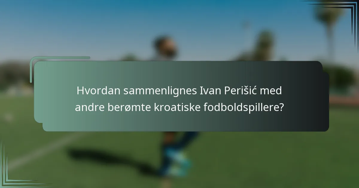 Hvordan sammenlignes Ivan Perišić med andre berømte kroatiske fodboldspillere?