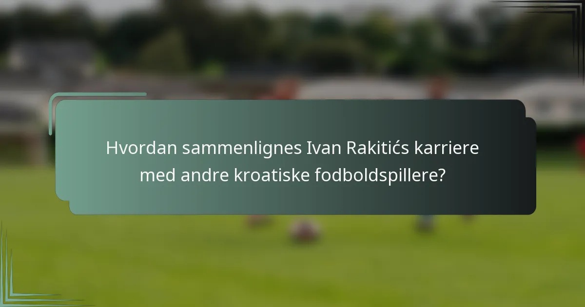 Hvordan sammenlignes Ivan Rakitićs karriere med andre kroatiske fodboldspillere?