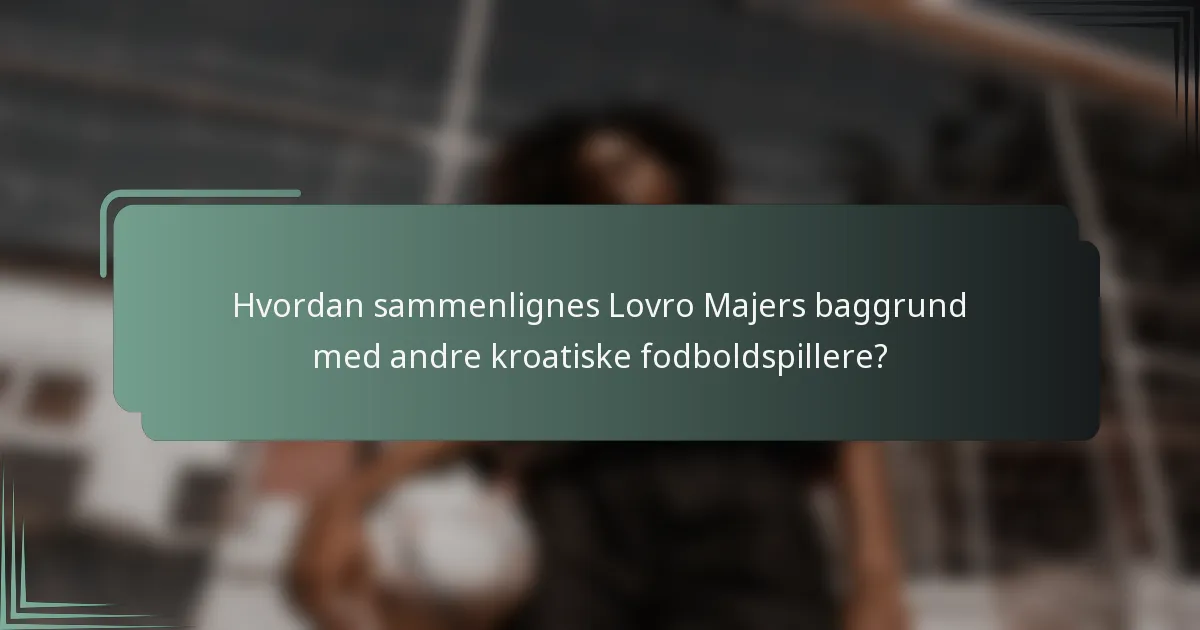 Hvordan sammenlignes Lovro Majers baggrund med andre kroatiske fodboldspillere?