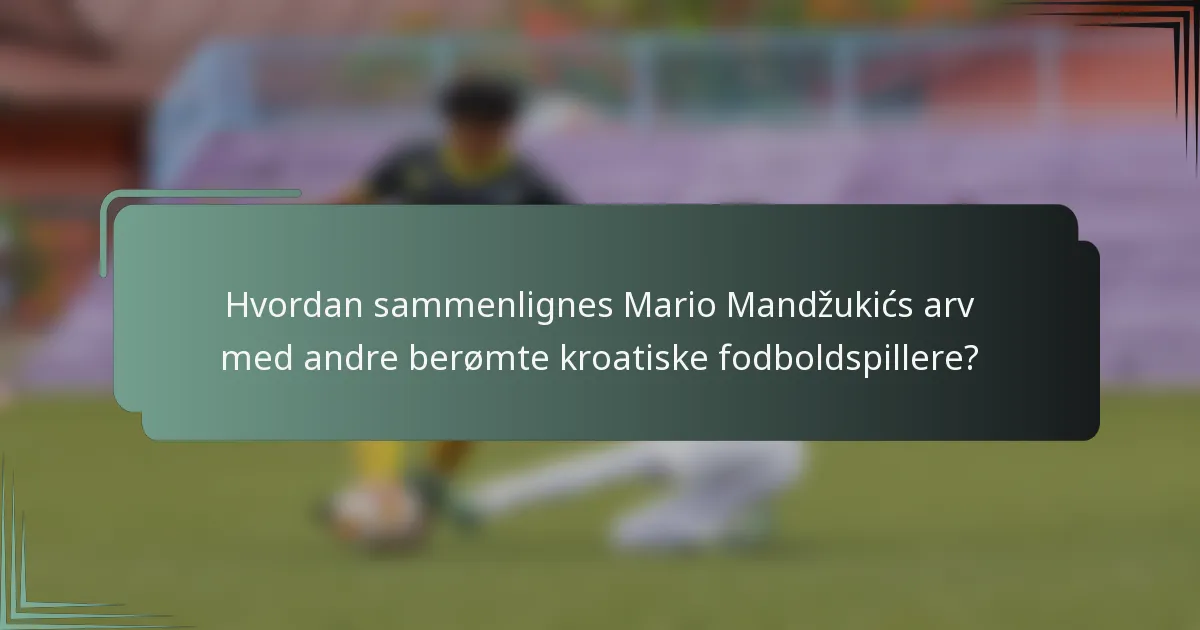 Hvordan sammenlignes Mario Mandžukićs arv med andre berømte kroatiske fodboldspillere?