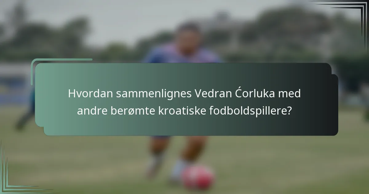Hvordan sammenlignes Vedran Ćorluka med andre berømte kroatiske fodboldspillere?