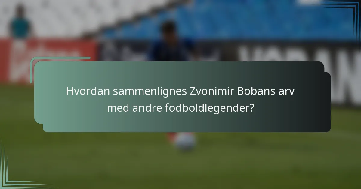 Hvordan sammenlignes Zvonimir Bobans arv med andre fodboldlegender?