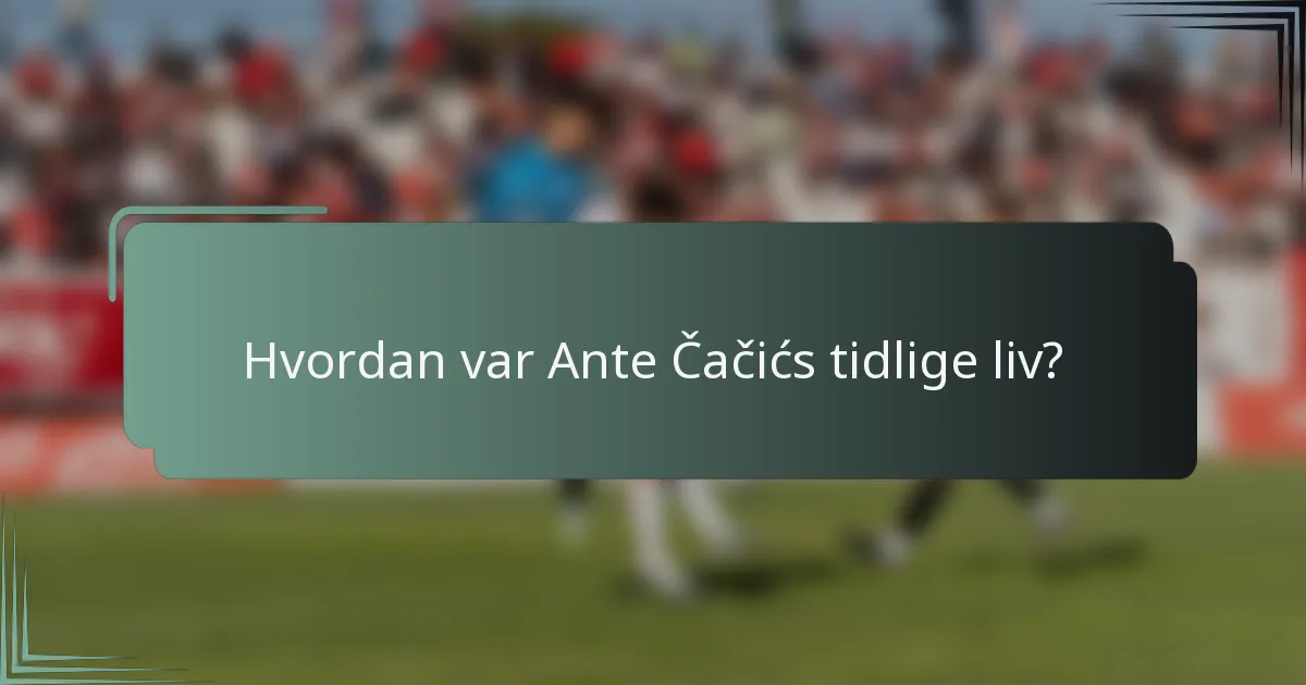Hvordan var Ante Čačićs tidlige liv?
